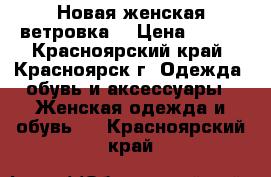 Новая женская ветровка  › Цена ­ 400 - Красноярский край, Красноярск г. Одежда, обувь и аксессуары » Женская одежда и обувь   . Красноярский край